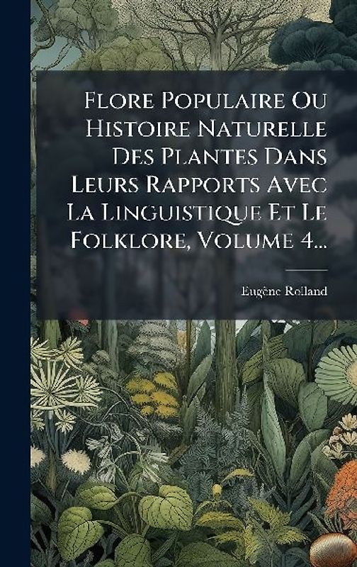 Flore Populaire Ou Histoire Naturelle Des Plantes Dans Leurs Rapports Avec La Linguistique Et Le Folklore, Volume 4...
