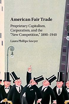 American Fair Trade: Proprietary Capitalism, Corporatism, and the “New Competition,” 1890-1940