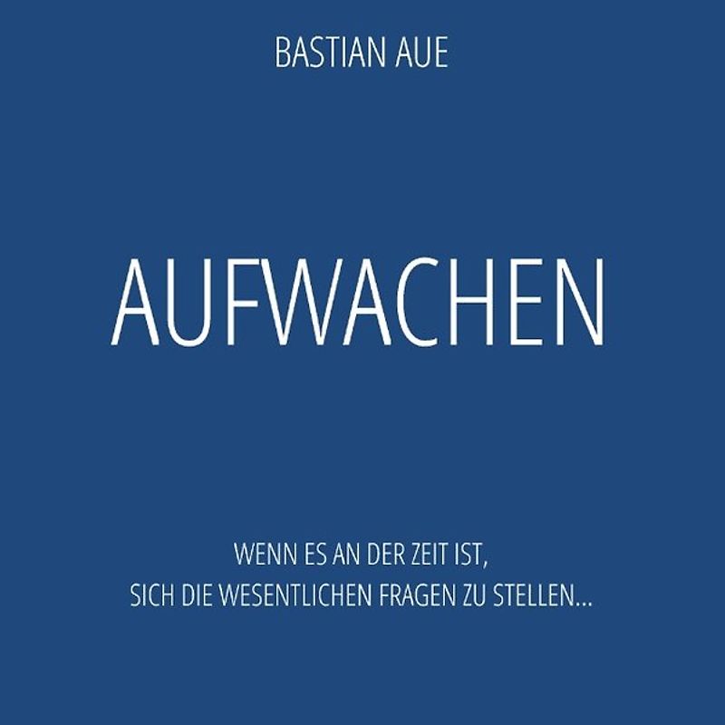 Aufwachen - Zeit für Lebensfragen, Lebenssinn, Selbstbestimmung und die eigene Berufung. Wenn es an der Zeit ist, sich die wesentlichen Fragen zu stellen