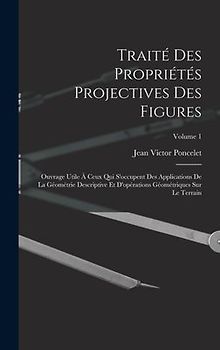 Traité des propriétés projectives des figures; ouvrage utile à ceux qui s'occupent des applications de la géométrie descriptive et d'opérations géomét
