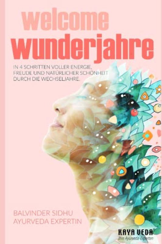 Welcome Wunderjahre: In 4 Schritten voller Energie, Freude und natürlicher Schönheit durch die Wechseljahre (Goodbye und Welcome: Ayurveda-Ratgeber)