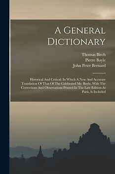 A General Dictionary: Historical And Critical: In Which A New And Accurate Translation Of That Of The Celebrated Mr. Bayle, With The Correct