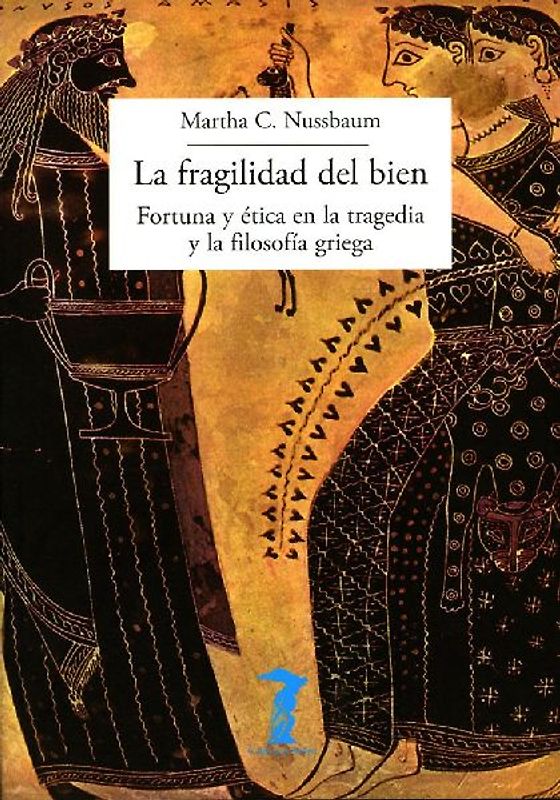 La fragilidad del bien: fortuna y ética en la tragedia y la filosofía griega