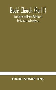 Bach'S Chorals (Part I) The Hymns And Hymn Melodies Of The Passions And Oratorios