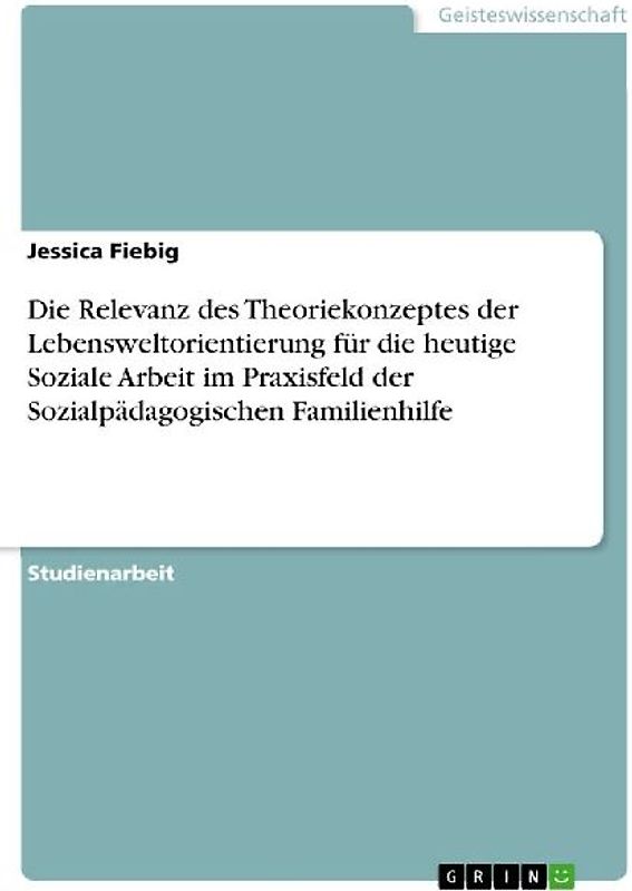 Die Relevanz des Theoriekonzeptes der Lebensweltorientierung für die heutige Soziale Arbeit im Praxisfeld der Sozialpädagogischen Familienhilfe