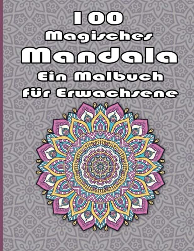 100 Magisches Mandala Ein Malbuch für Erwachsene: Ein Malbuch für Erwachsene mit mehr als 100 wunderbaren, Wunderschöne und entspannende Mandalas zum Stressabbau und zur Entspannung.
