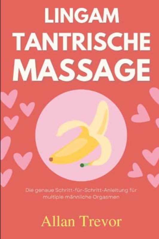 Lingam Tantrische Massage: Die genaue Schritt-für-Schritt-Anleitung für multiple männliche Orgasmen