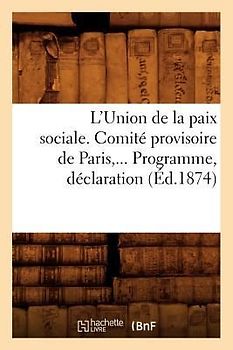 L'Union de la Paix Sociale. Comité Provisoire de Paris. Programme, Déclaration (Éd.1874)