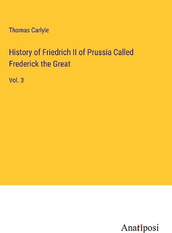 History of Friedrich II of Prussia Called Frederick the Great