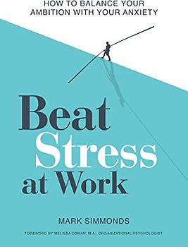 Beat Stress at Work: How to Balance Your Ambition With Your Anxiety