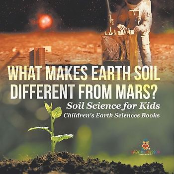 What Makes Earth Soil Different from Mars? - Soil Science for Kids | Children's Earth Sciences Books