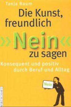 Die Kunst freundlich NEIN zu sagen. Konsequent und positiv durch Beruf und Alltag