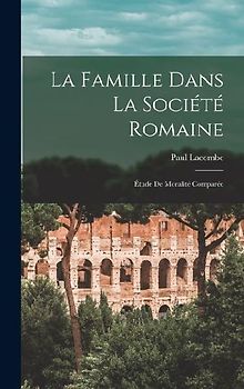 La Famille Dans La Société Romaine: Étude De Moralité Comparée