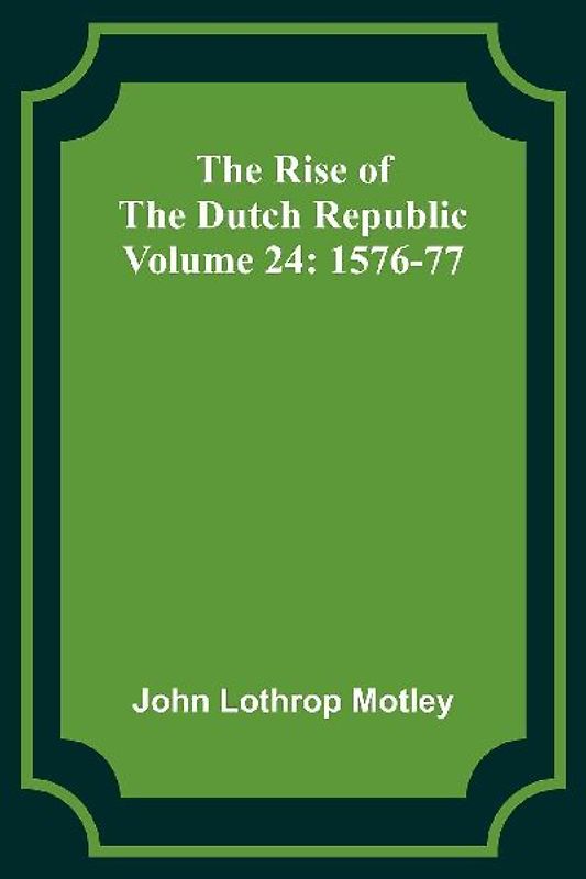 The Rise of the Dutch Republic - Volume 24