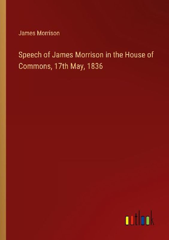 Speech of James Morrison in the House of Commons, 17th May, 1836