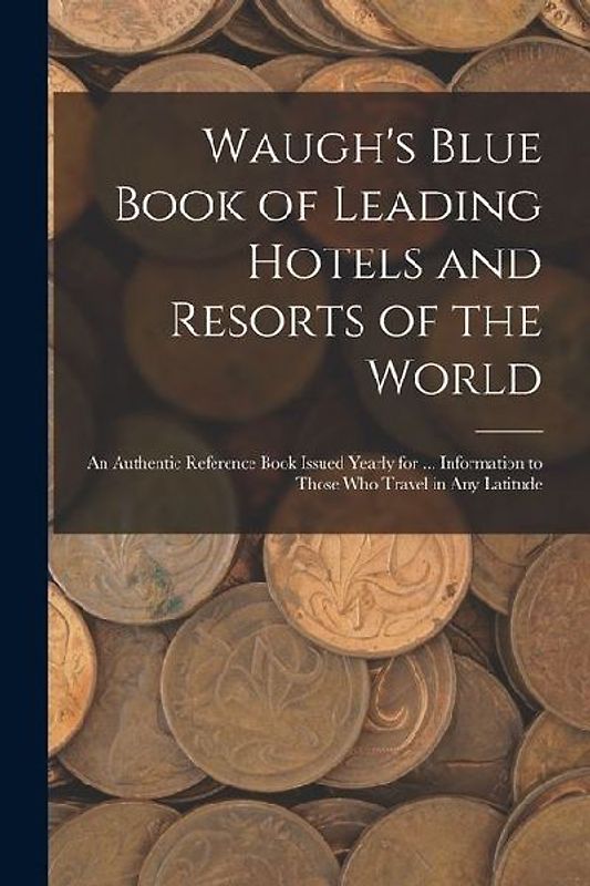 Waugh's Blue Book of Leading Hotels and Resorts of the World: An Authentic Reference Book Issued Yearly for ... Information to Those Who Travel in Any