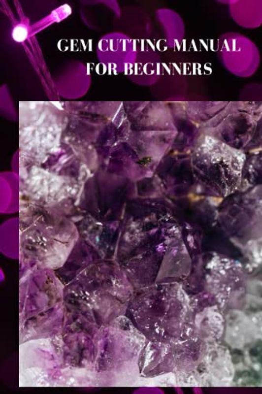 GEM CUTTING MANUAL FOR BEGINNERS: Ultimate gem cutting guide for beginners, tips, techniques on how to style and normal pearl cutting process
