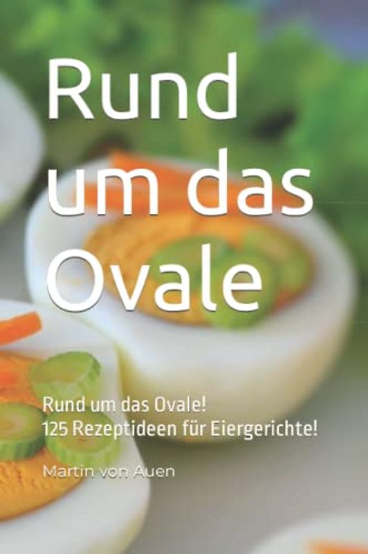 Rund um das Ovale -Das Ei!: 125 Rezepte und vieles mehr, rund um das Ei