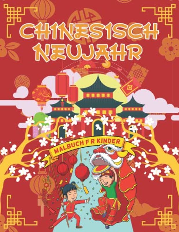 Chinesisch Neujahr Malbuch für Kinder: Ein illustriertes Malbuch-Geschenk für Kinder und Erwachsene und zur Feier des chinesischen Neujahrs