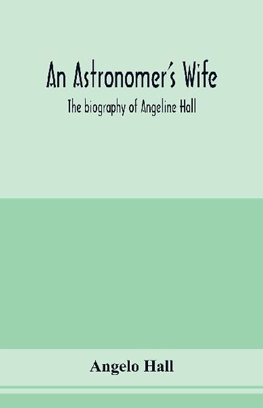 An astronomer's wife; the biography of Angeline Hall