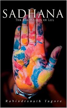 Sadhana - The Realisation of Life: Essays on Religion and the Ancient Spirit of India