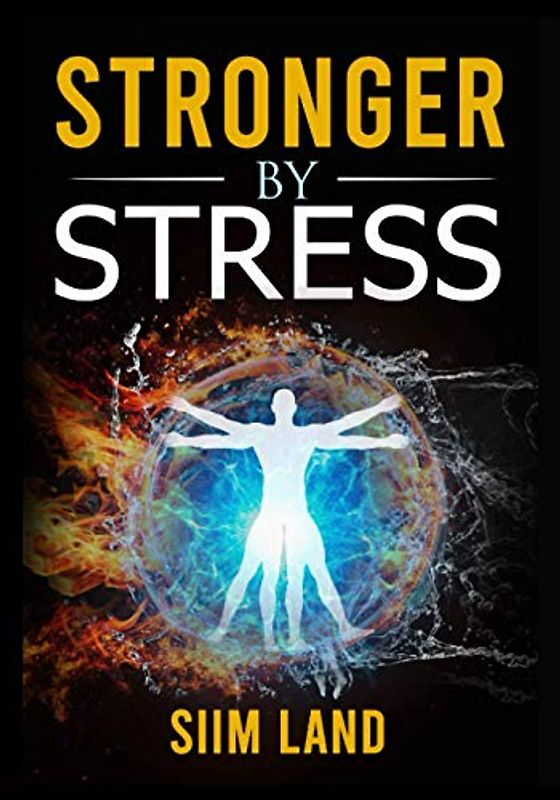 Stronger By Stress: Adapt to Beneficial Stressors to Improve Your Health and Strengthen the Body