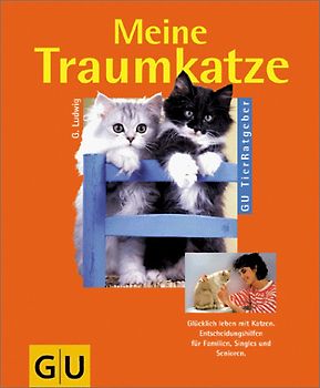 Meine Traumkatze. Glücklich leben mit Katzen. Entscheidungshilfen für Familien, Singles und Senioren