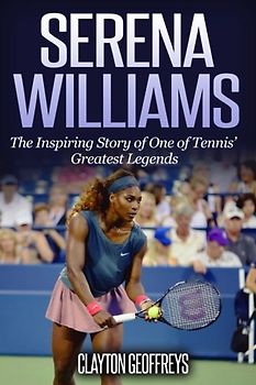 Serena Williams: The Inspiring Story of One of Tennis' Greatest Legends (Tennis Biography Books)