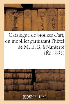 Catalogue de Bronzes d'Art Et d'Ameublement, Du Mobilier Garnissant l'Hôtel de M. E. B., À Nanterre