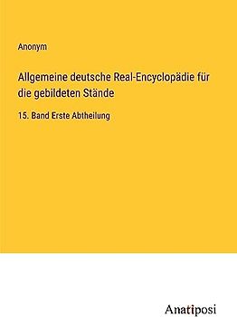 Allgemeine deutsche Real-Encyclopädie für die gebildeten Stände: 15. Band Erste Abtheilung
