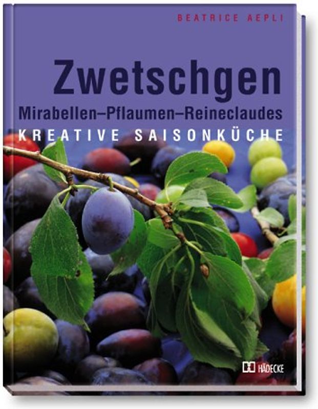 Zwetschgen. Mirabellen - Pflaumen - Reineclaudes. Kreative Saisonküche