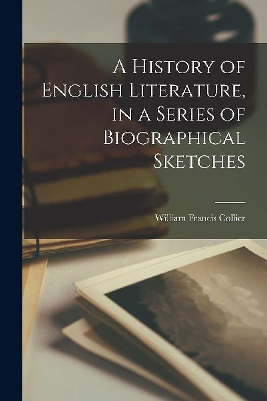 A History of English Literature, in a Series of Biographical Sketches [microform]