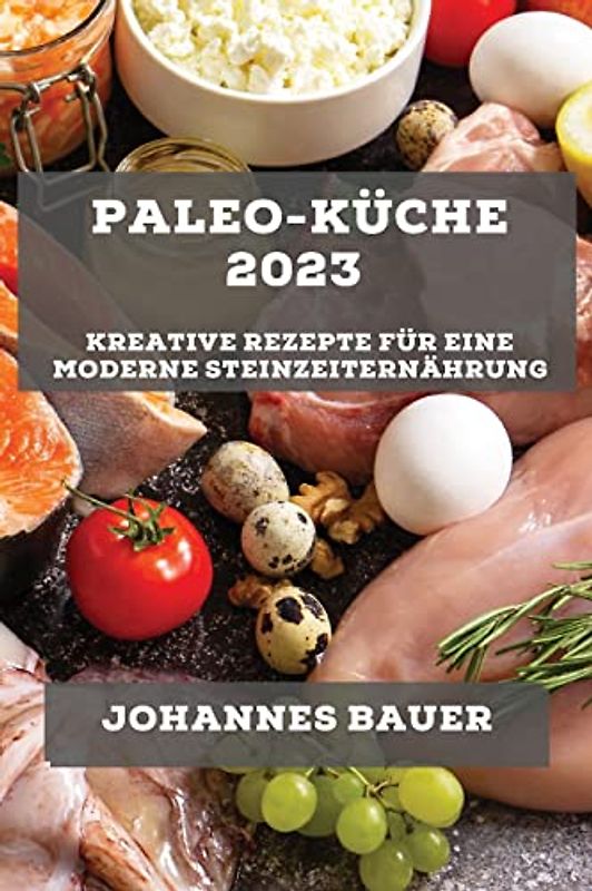 Paleo-Küche 2023: Kreative Rezepte für eine moderne Steinzeiternährung