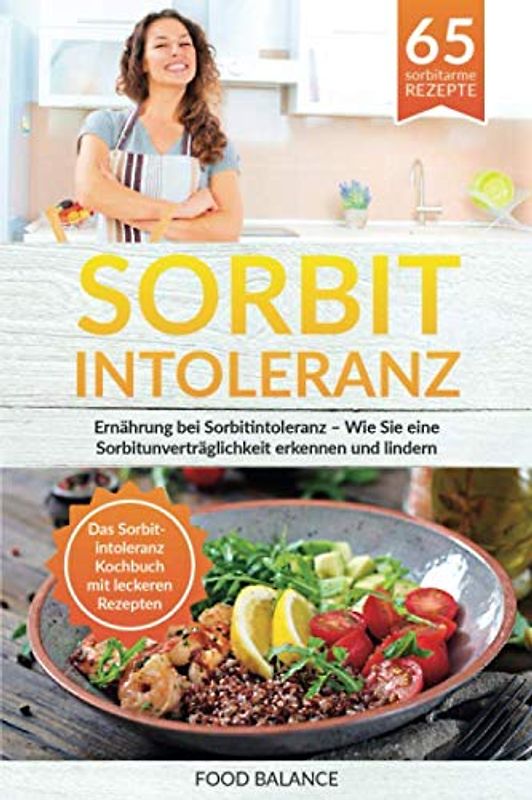 Sorbitintoleranz: Ernährung bei Sorbitintoleranz – Wie Sie eine Sorbitunver-träglichkeit erkennen und lindern Das Sorbitintoleranz Kochbuch mit leckeren Rezepten (Sorbitintoleranz Buch, Band 1)