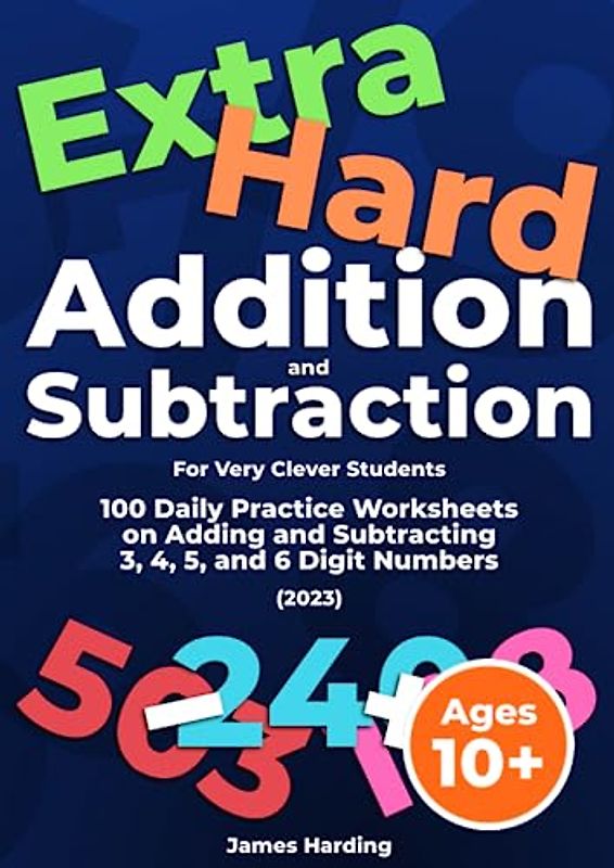 Extra Hard Addition and Subtraction (For Very Clever Students): 100 Daily Practice Worksheets on Adding and Subtracting 3, 4, 5, and 6 Digit Numbers (2023)