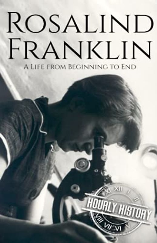 Rosalind Franklin: A Life from Beginning to End (Biographies of Women in History)