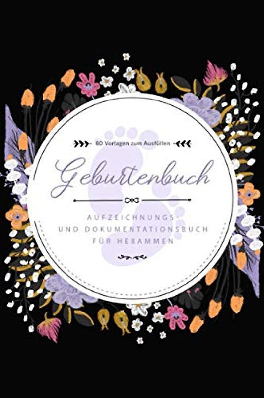 Geburtenbuch • Aufzeichnungs- und Dokumentationsbuch für Hebammen • 80 Vorlagen zum Ausfüllen: Ausführliches Geburtenbuch für Hebammen • handliches ... für 80 Geburten • Schwarzes Cover mit Blumen