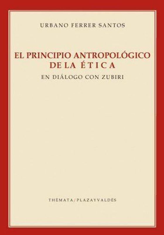 El principio antropológico de la ética : en diálogo con Zubiri