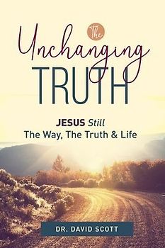The Unchanging Truth Jesus Still The Way, Truth & Life
