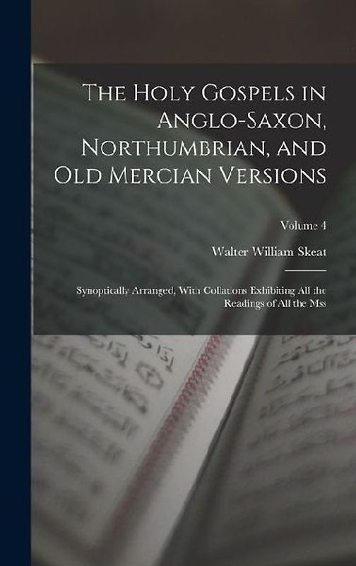 The Holy Gospels in Anglo-Saxon, Northumbrian, and Old Mercian Versions: Synoptically Arranged, With Collations Exhibiting All the Readings of All the