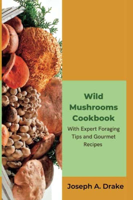 Wild Mushroom Book: Unleash Flavorful Feasts with Expert Foraging Tips and Gourmet Recipes (Good health: Diet and Exercise)
