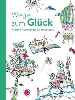 Wege zum Glück - Kreative Ausmalbilder für Erwachsene: Ausmalen und entspannen: Ausmalen und entspannen. Malbuch für Erwachsene