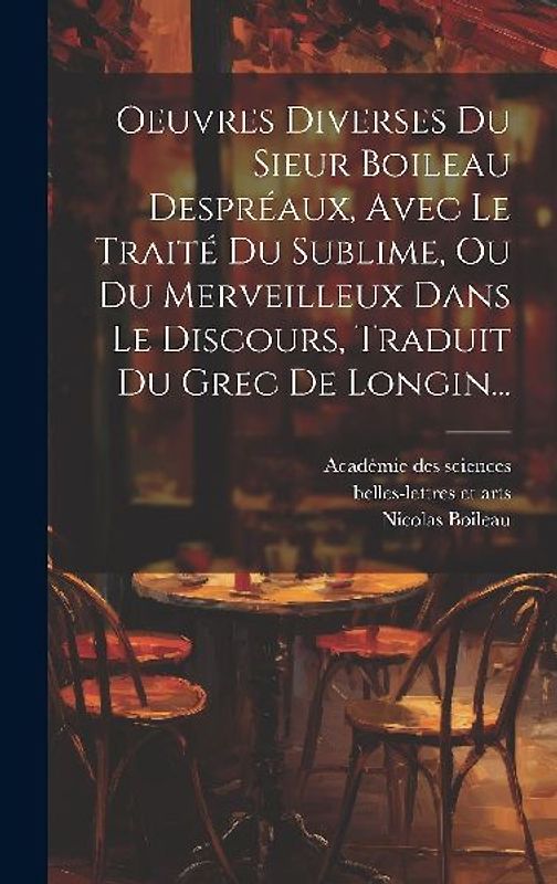 Oeuvres Diverses Du Sieur Boileau Despréaux, Avec Le Traité Du Sublime, Ou Du Merveilleux Dans Le Discours, Traduit Du Grec De Longin...