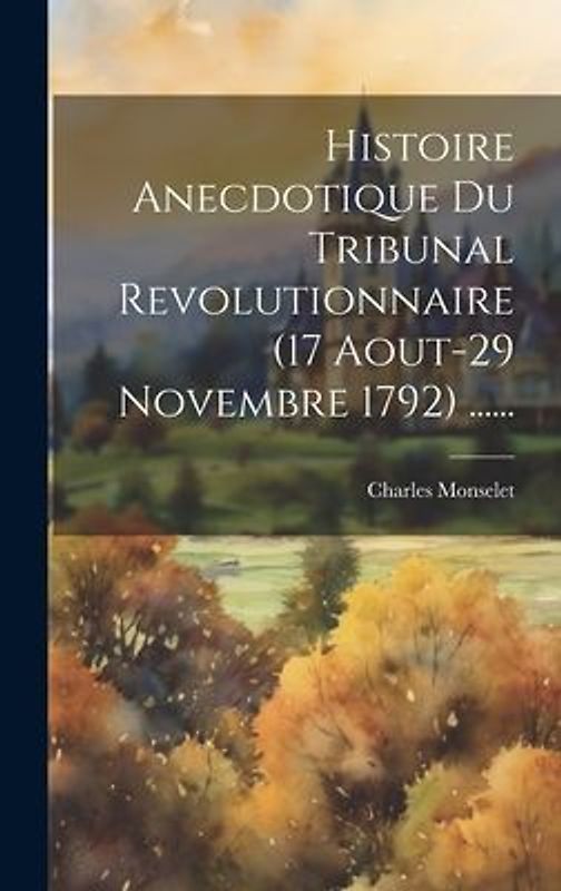 Histoire Anecdotique Du Tribunal Revolutionnaire (17 Aout-29 Novembre 1792) ......