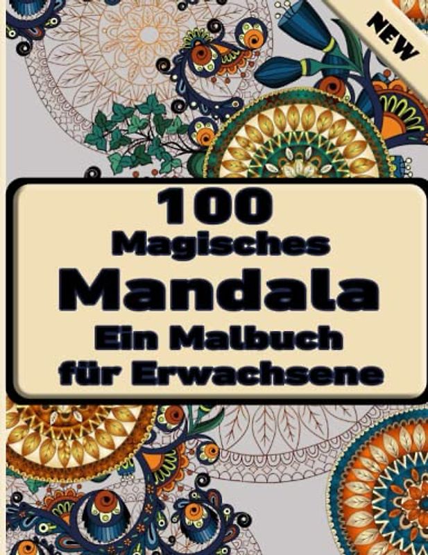 100 Magisches Mandala Ein Malbuch für Erwachsene: Ein Malbuch für Erwachsene mit mehr als 100 wunderbaren, Wunderschöne und entspannende Mandalas zum Stressabbau und zur Entspannung.