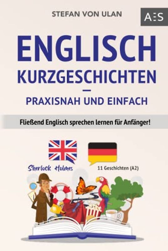 Englisch Kurzgeschichten - praxisnah und einfach: Fließend Englisch sprechen lernen für Anfänger! (11 spannende Geschichten inkl. Sherlock Holmes - zweisprachig mit Audios, Vokabeln & Übungen)