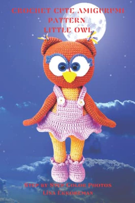Crochet Cute Amigurumi Pattern Little Owl: Step-by-Step Color Photos / Difficulty Level - Easy (DETAILED CROCHET PATTERNS / USA, Band 4)