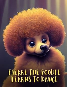 Pierre the Poodle Learns to Dance: Short Story for kids about Poodle dog, Children's book about Hard Work and Dedication I A Motivational Book For kids I Gift for kids age 4-8
