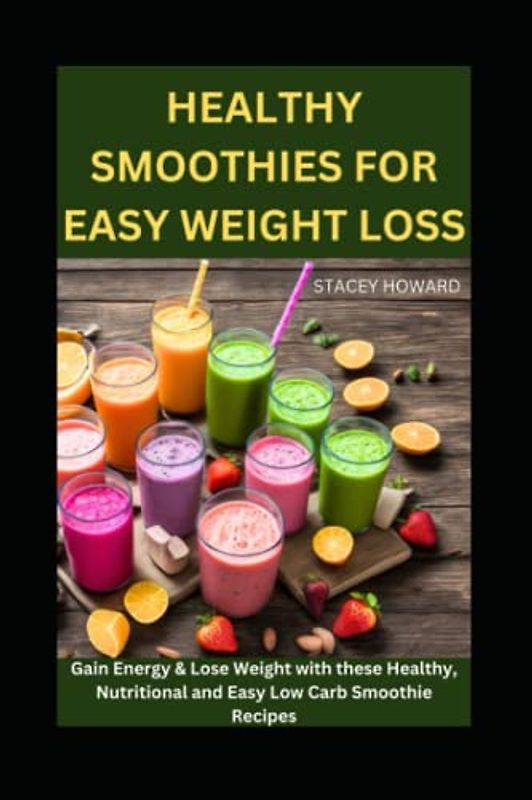 Healthy Smoothies for Easy Weight Loss: Gain Energy & Lose Weight with these Healthy, Nutritional and Easy Low Carb Smoothie Recipes