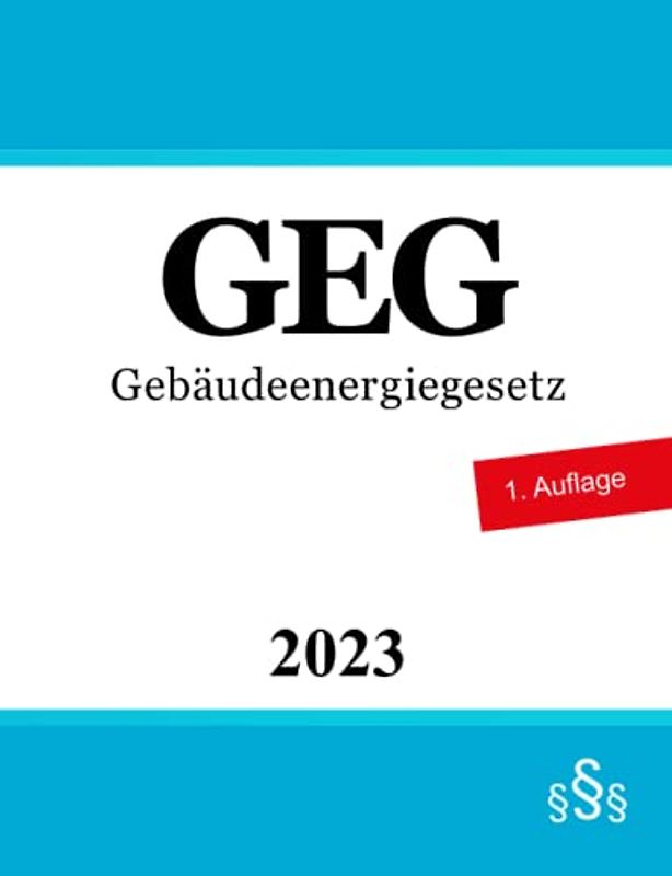 Gebäudeenergiegesetz GEG: Gesetz zur Einsparung von Energie und zur Nutzung erneuerbarer Energien zur Wärme- und Kälteerzeugung in Gebäuden